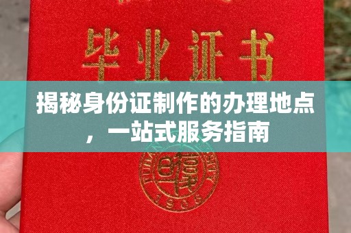 西峡揭秘身份证制作的办理地点，一站式服务指南